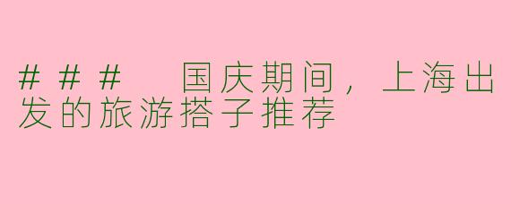 ### 国庆期间，上海出发的旅游搭子推荐