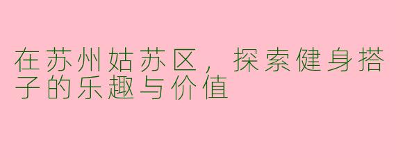 在苏州姑苏区，探索健身搭子的乐趣与价值