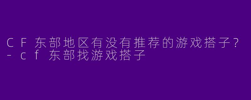 CF东部地区有没有推荐的游戏搭子？