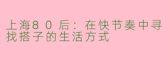 上海80后：在快节奏中寻找搭子的生活方式