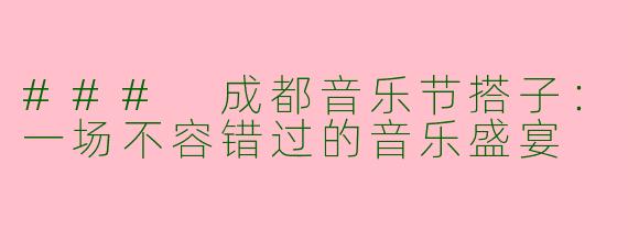 ### 成都音乐节搭子:一场不容错过的音乐盛宴