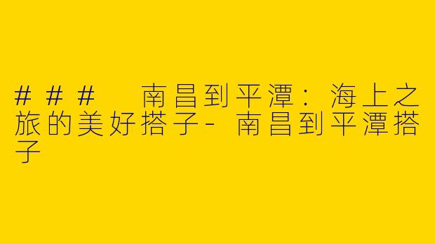 ### 南昌到平潭：海上之旅的美好搭子