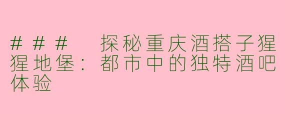 ### 探秘重庆酒搭子猩猩地堡：都市中的独特酒吧体验