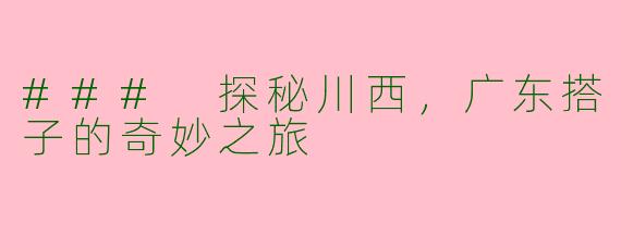 ### 探秘川西，广东搭子的奇妙之旅