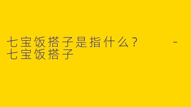 七宝饭搭子是指什么？  