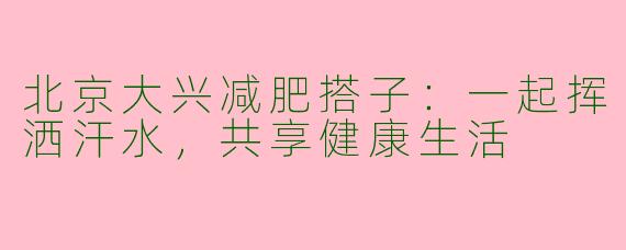北京大兴减肥搭子：一起挥洒汗水，共享健康生活