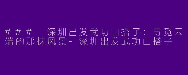 ### 深圳出发武功山搭子：寻觅云端的那抹风景