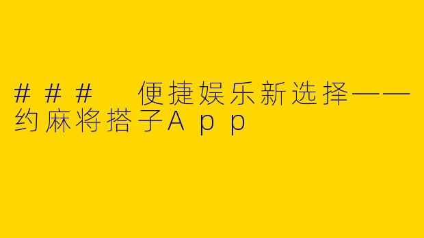### 便捷娱乐新选择——约麻将搭子App