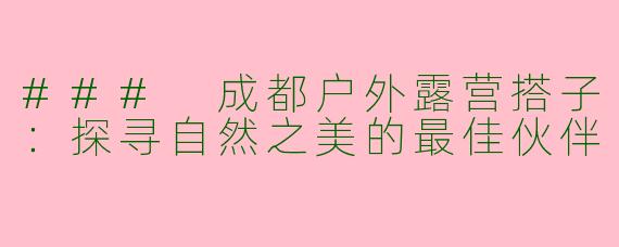 ### 成都户外露营搭子：探寻自然之美的最佳伙伴