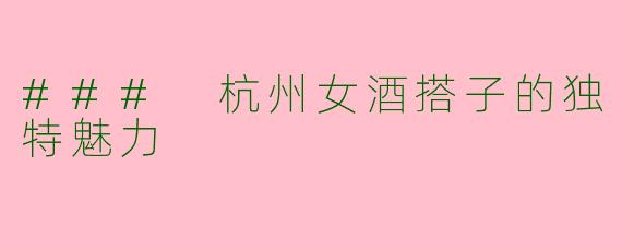 ### 杭州女酒搭子的独特魅力