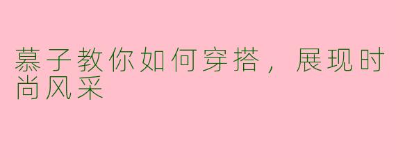 慕子教你如何穿搭，展现时尚风采