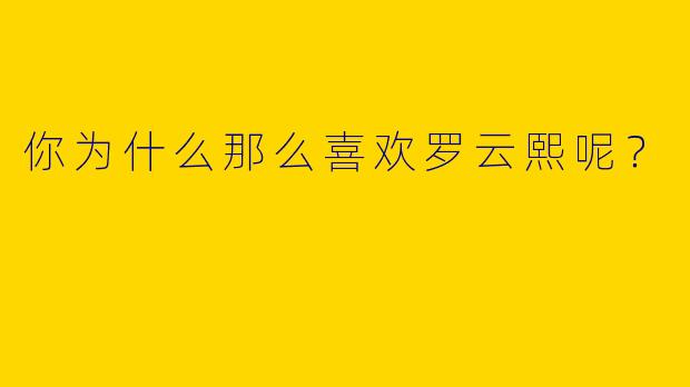你为什么那么喜欢罗云熙呢?