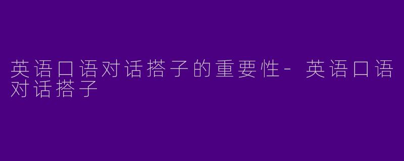 英语口语对话搭子的重要性-英语口语对话搭子