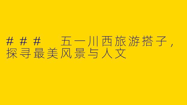 ### 五一川西旅游搭子，探寻最美风景与人文