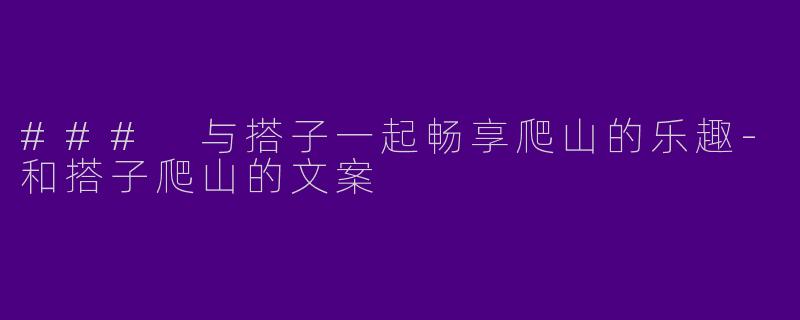 ### 与搭子一起畅享爬山的乐趣