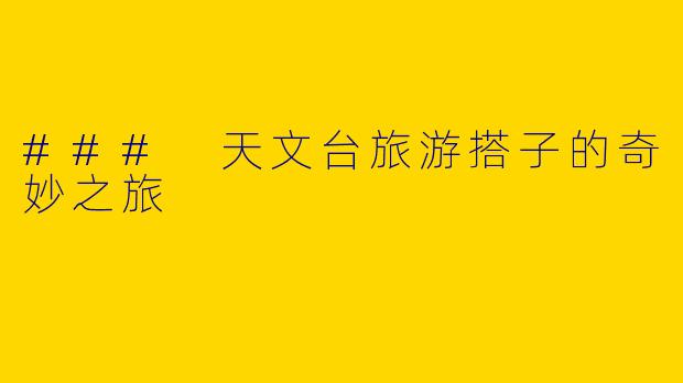 ### 天文台旅游搭子的奇妙之旅