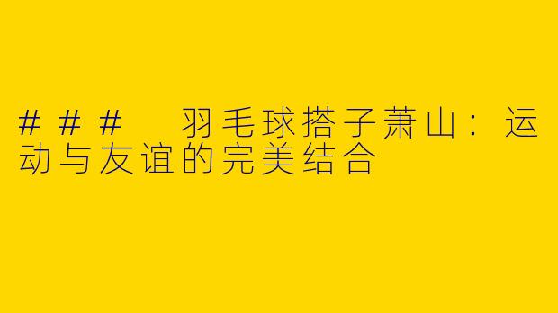 ### 羽毛球搭子萧山：运动与友谊的完美结合