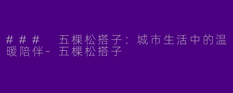 ### 五棵松搭子：城市生活中的温暖陪伴