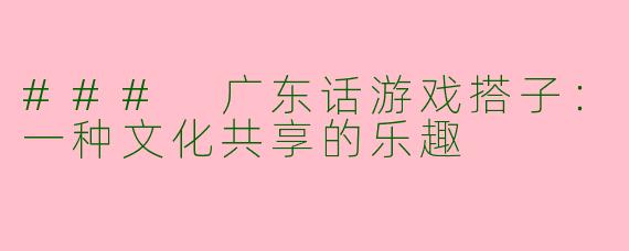### 广东话游戏搭子：一种文化共享的乐趣