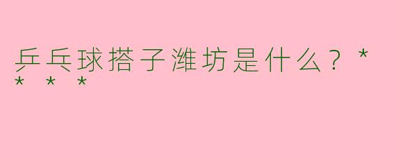 乒乓球搭子潍坊是什么?****
