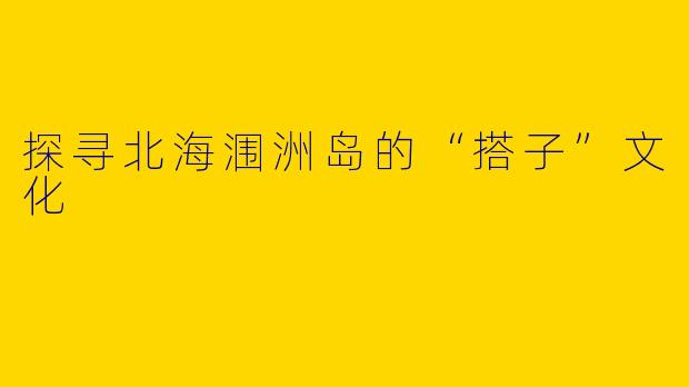 探寻北海涠洲岛的“搭子”文化