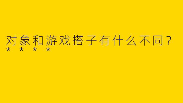 对象和游戏搭子有什么不同?****