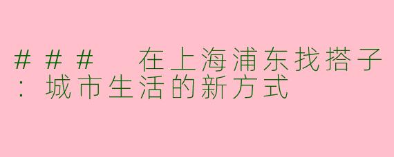 ### 在上海浦东找搭子：城市生活的新方式
