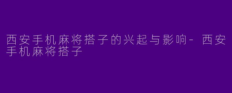 西安手机麻将搭子的兴起与影响
