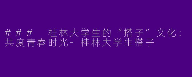 ### 桂林大学生的“搭子”文化:共度青春时光