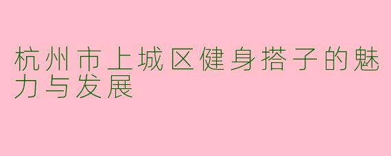杭州市上城区健身搭子的魅力与发展