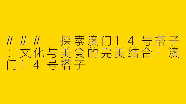 ### 探索澳门14号搭子：文化与美食的完美结合-澳门14号搭子