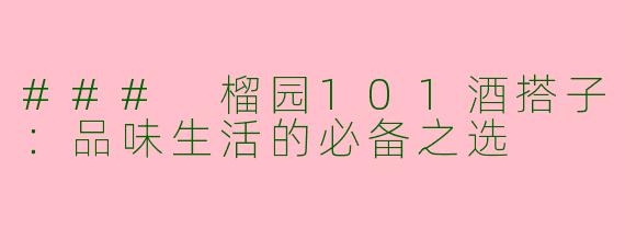 ### 榴园101酒搭子：品味生活的必备之选
