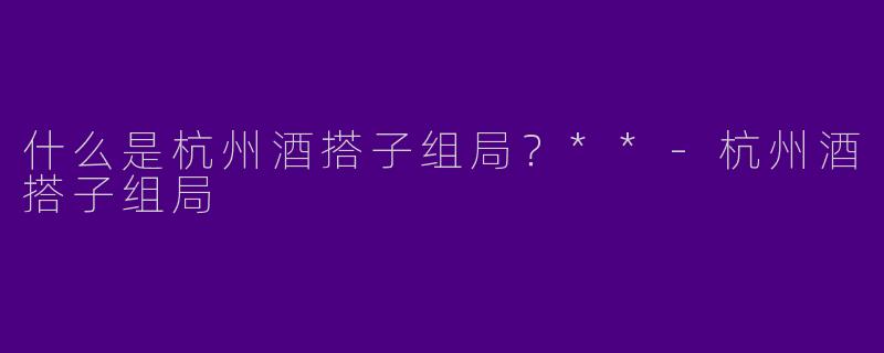 什么是杭州酒搭子组局?**