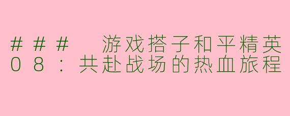 ### 游戏搭子和平精英08：共赴战场的热血旅程