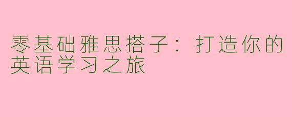 零基础雅思搭子：打造你的英语学习之旅