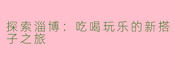 探索淄博：吃喝玩乐的新搭子之旅