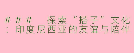 ### 探索“搭子”文化：印度尼西亚的友谊与陪伴
