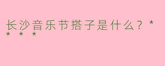 长沙音乐节搭子是什么？****