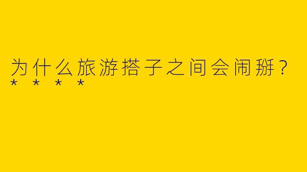 为什么旅游搭子之间会闹掰？****