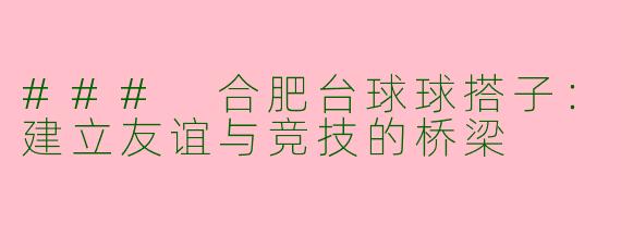 ### 合肥台球球搭子:建立友谊与竞技的桥梁
