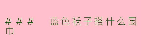 ### 蓝色袄子搭什么围巾