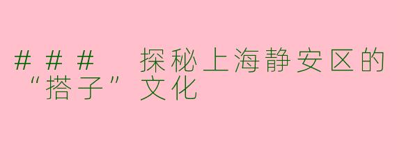 ### 探秘上海静安区的“搭子”文化