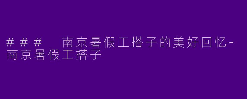 ### 南京暑假工搭子的美好回忆-南京暑假工搭子