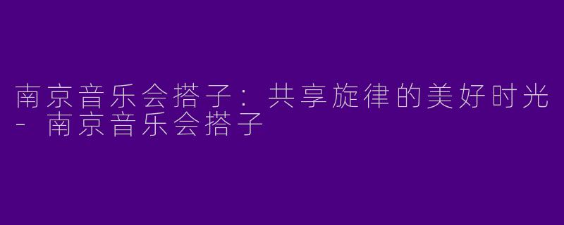 南京音乐会搭子：共享旋律的美好时光-南京音乐会搭子
