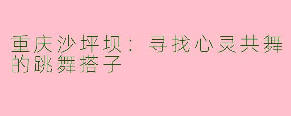 重庆沙坪坝：寻找心灵共舞的跳舞搭子