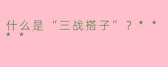 什么是“三战搭子”?****