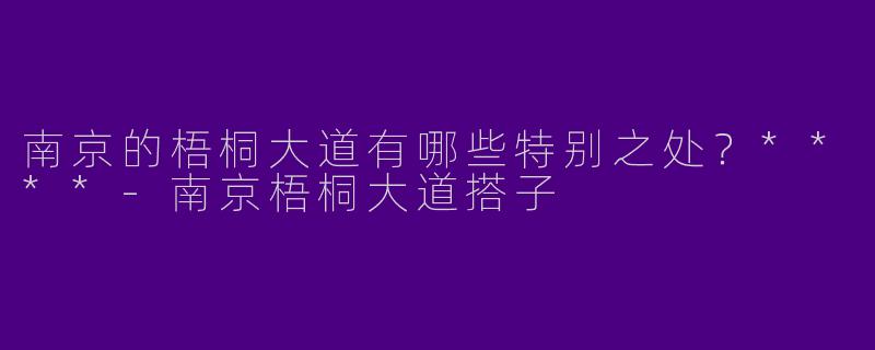 南京的梧桐大道有哪些特别之处?****