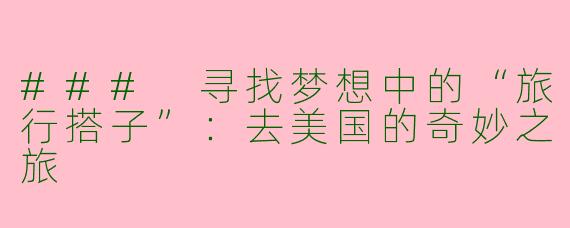 ### 寻找梦想中的“旅行搭子”：去美国的奇妙之旅