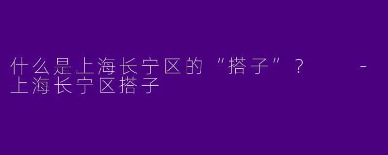 什么是上海长宁区的“搭子”?