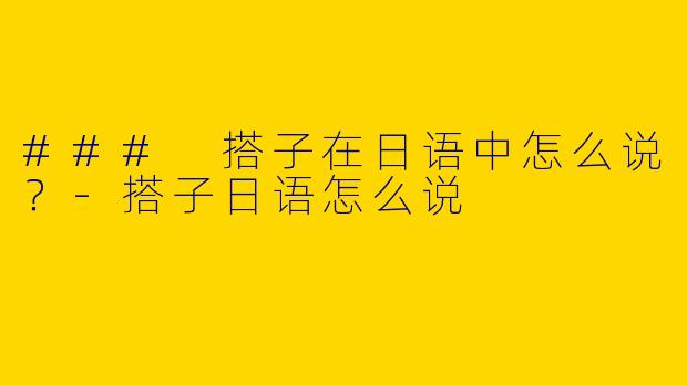 ### 搭子在日语中怎么说？-搭子日语怎么说